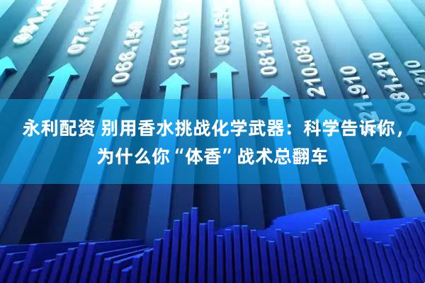 永利配资 别用香水挑战化学武器：科学告诉你，为什么你“体香”战术总翻车