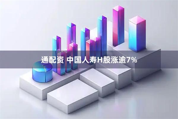 通配资 中国人寿H股涨逾7%