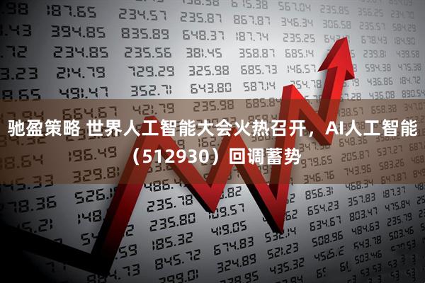 驰盈策略 世界人工智能大会火热召开，AI人工智能（512930）回调蓄势