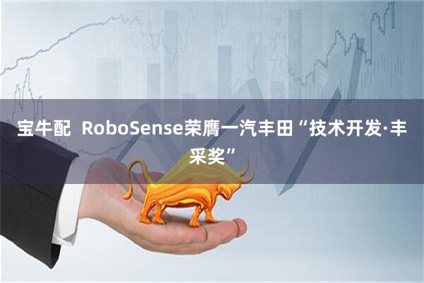 宝牛配  RoboSense荣膺一汽丰田“技术开发·丰采奖”