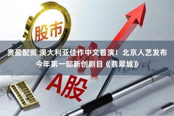 贵盈配资 澳大利亚佳作中文首演！北京人艺发布今年第一部新创剧目《翡翠城》