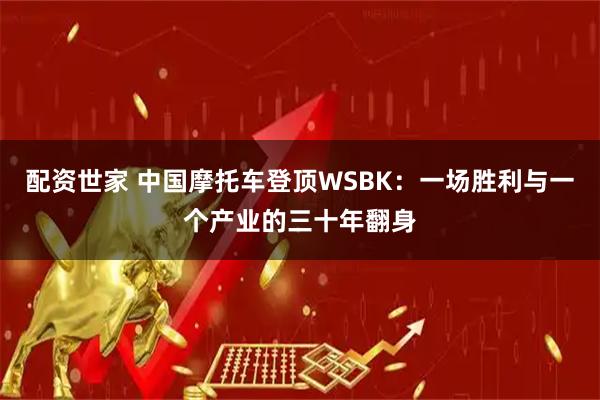 配资世家 中国摩托车登顶WSBK:一场胜利与一个产业的三十年翻身