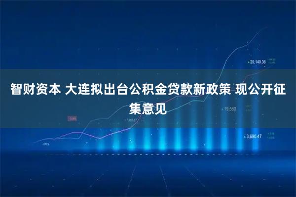 智财资本 大连拟出台公积金贷款新政策 现公开征集意见
